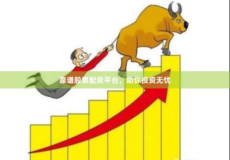 靠谱股票配资平台，助你投资无忧