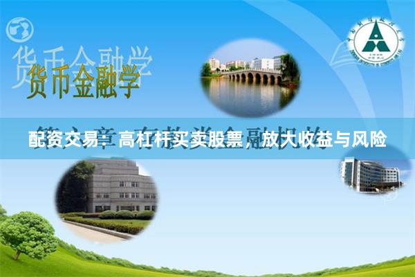 配资交易：高杠杆买卖股票，放大收益与风险