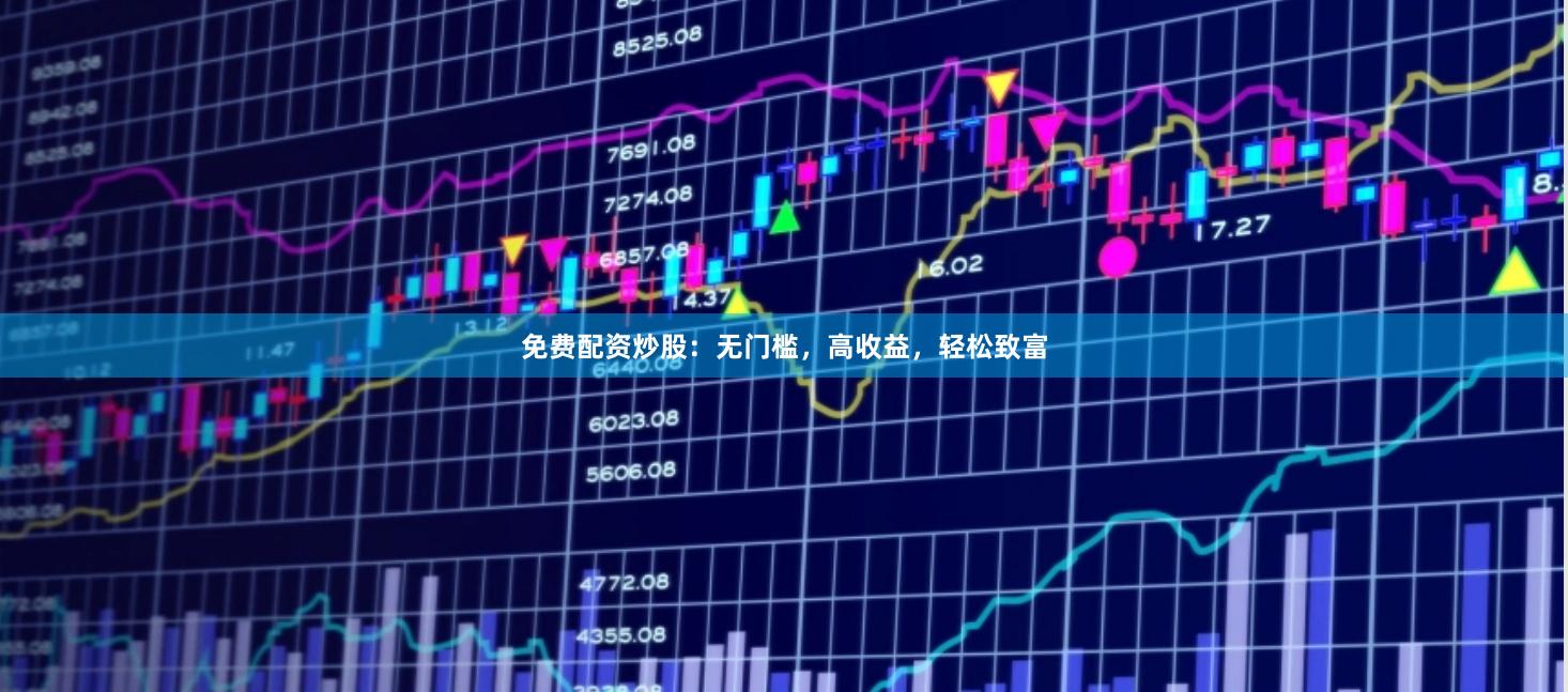 免费配资炒股：无门槛，高收益，轻松致富