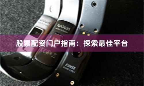 股票配资门户指南：探索最佳平台