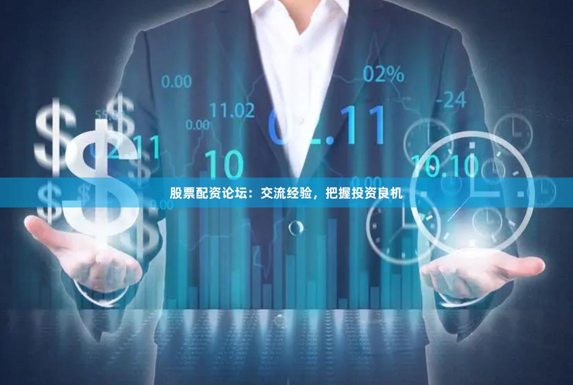 股票配资论坛：交流经验，把握投资良机