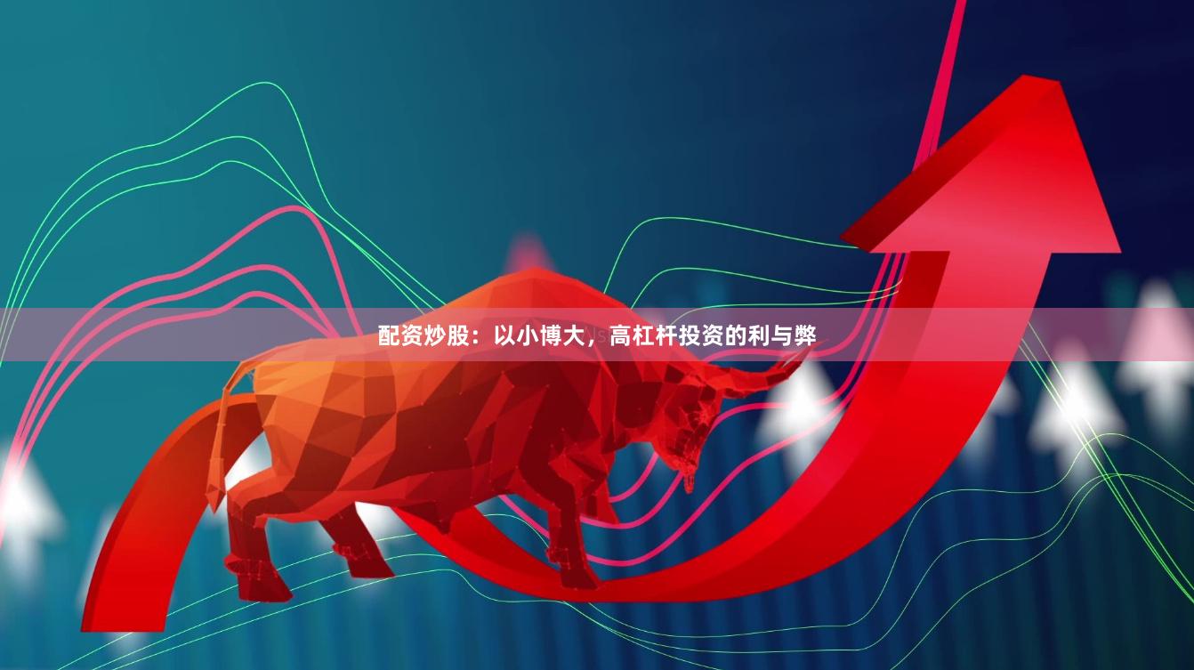 配资炒股：以小博大，高杠杆投资的利与弊