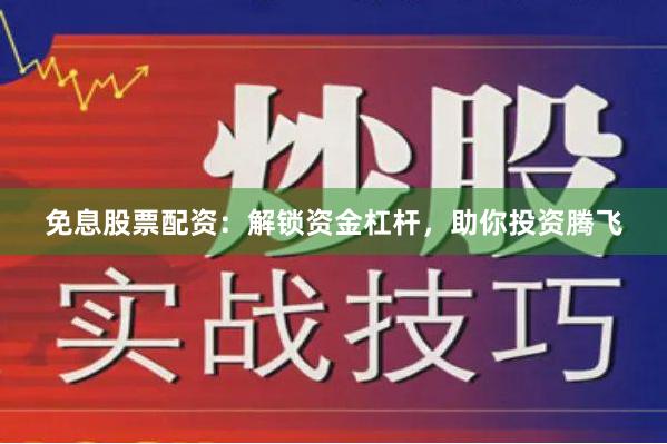 免息股票配资：解锁资金杠杆，助你投资腾飞