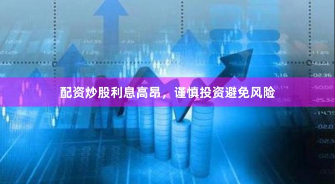 配资炒股利息高昂，谨慎投资避免风险