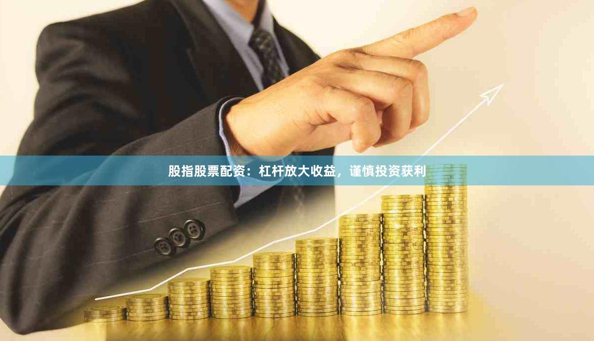 股指股票配资：杠杆放大收益，谨慎投资获利