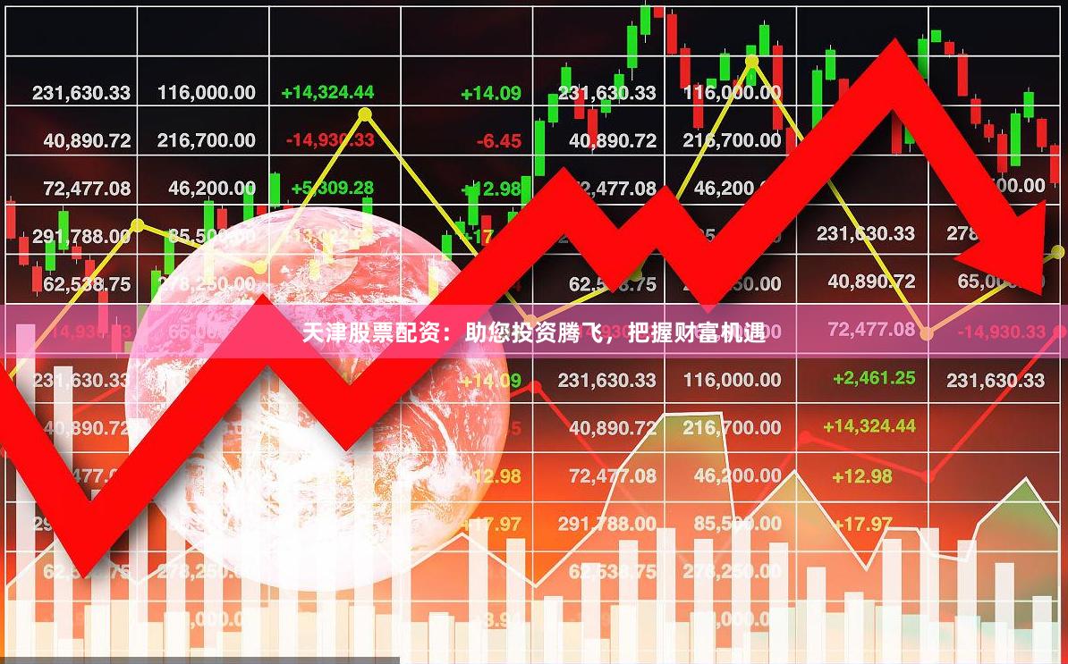 天津股票配资：助您投资腾飞，把握财富机遇