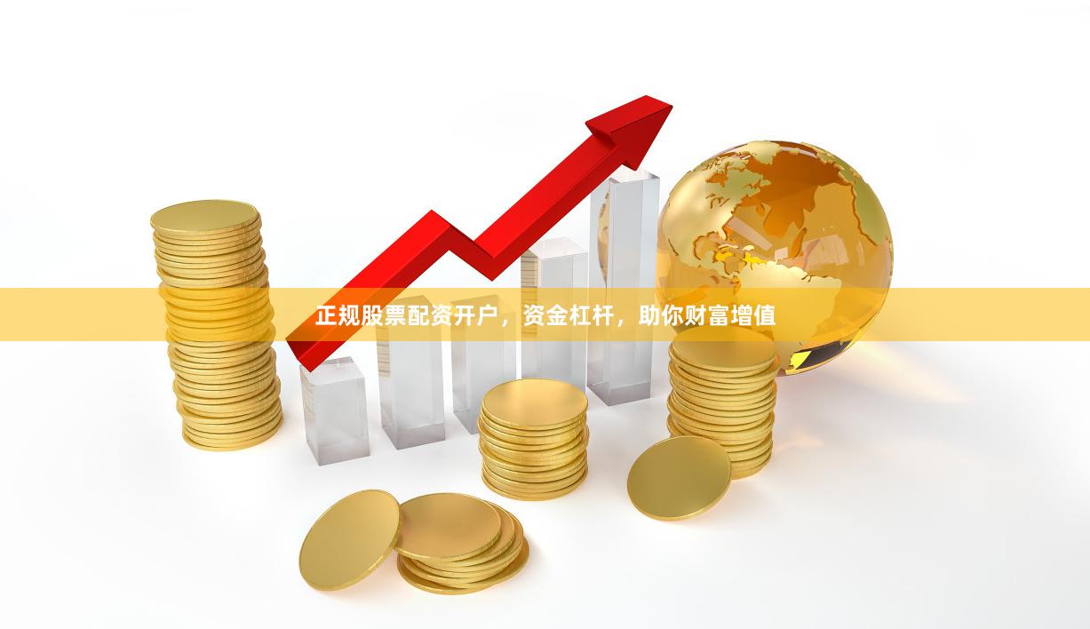 正规股票配资开户，资金杠杆，助你财富增值