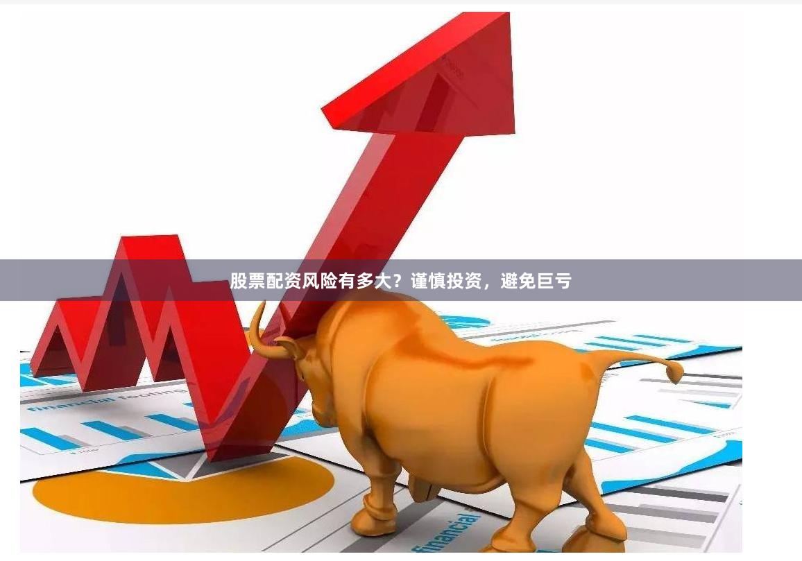 股票配资风险有多大？谨慎投资，避免巨亏