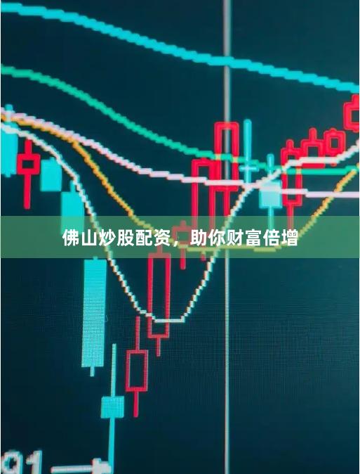 佛山炒股配资，助你财富倍增