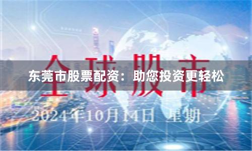 东莞市股票配资：助您投资更轻松