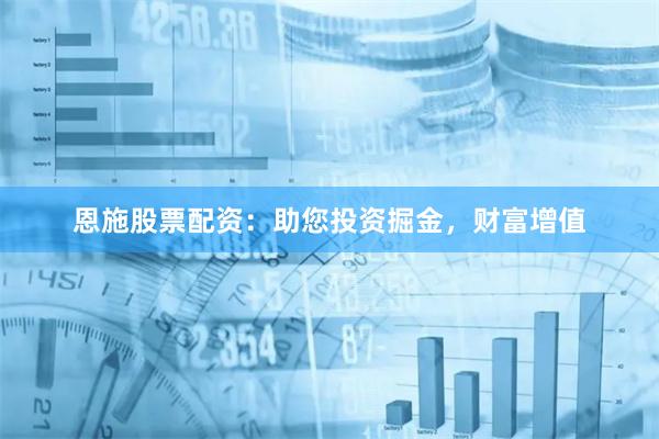 恩施股票配资：助您投资掘金，财富增值