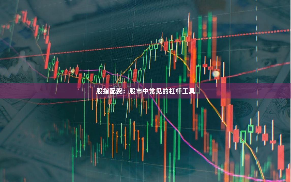 股指配资：股市中常见的杠杆工具