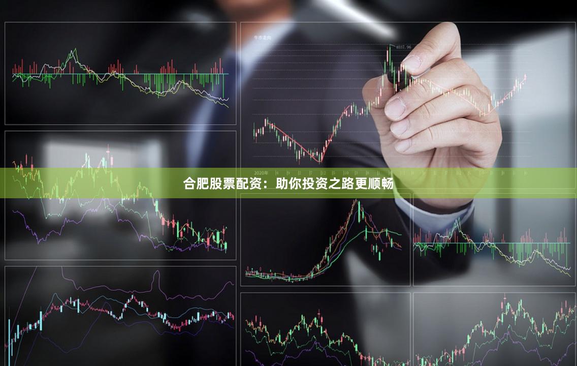 合肥股票配资：助你投资之路更顺畅