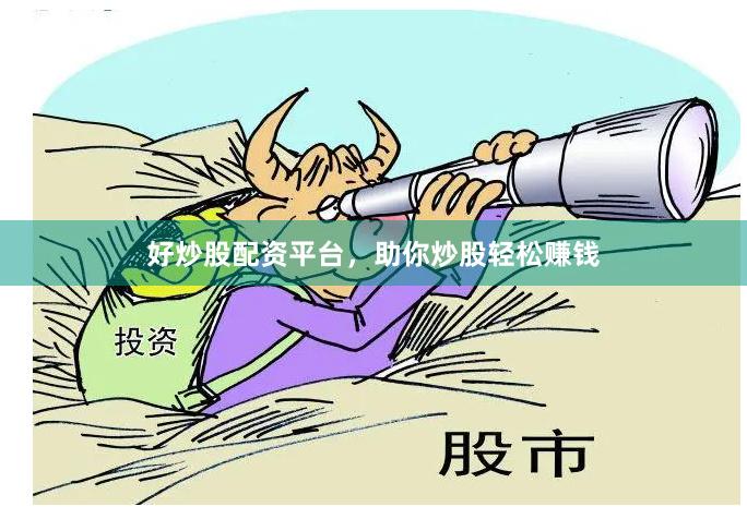 好炒股配资平台，助你炒股轻松赚钱