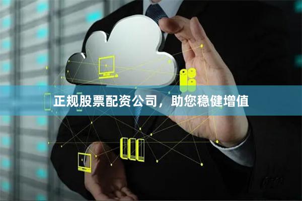正规股票配资公司，助您稳健增值