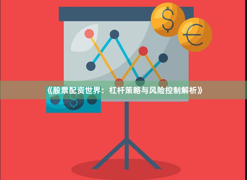 《股票配资世界：杠杆策略与风险控制解析》