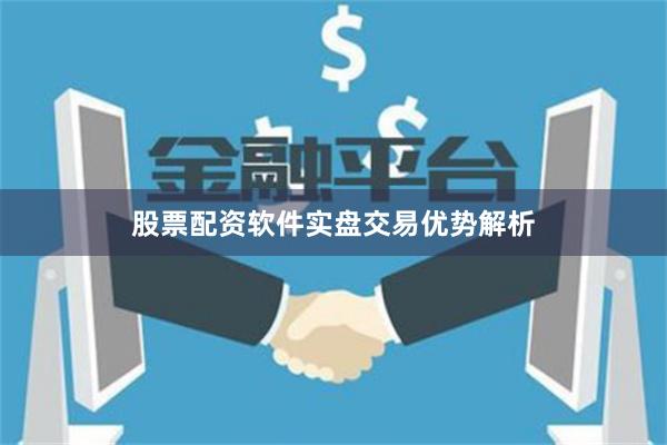 股票配资软件实盘交易优势解析