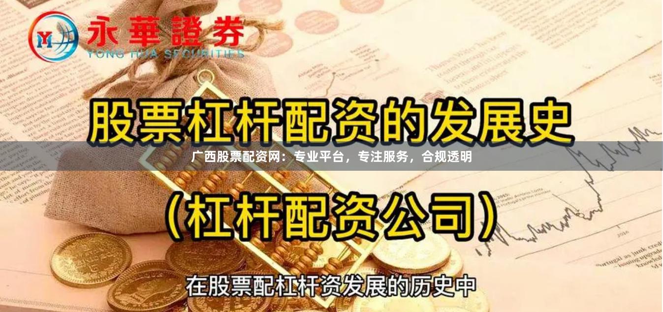 广西股票配资网：专业平台，专注服务，合规透明