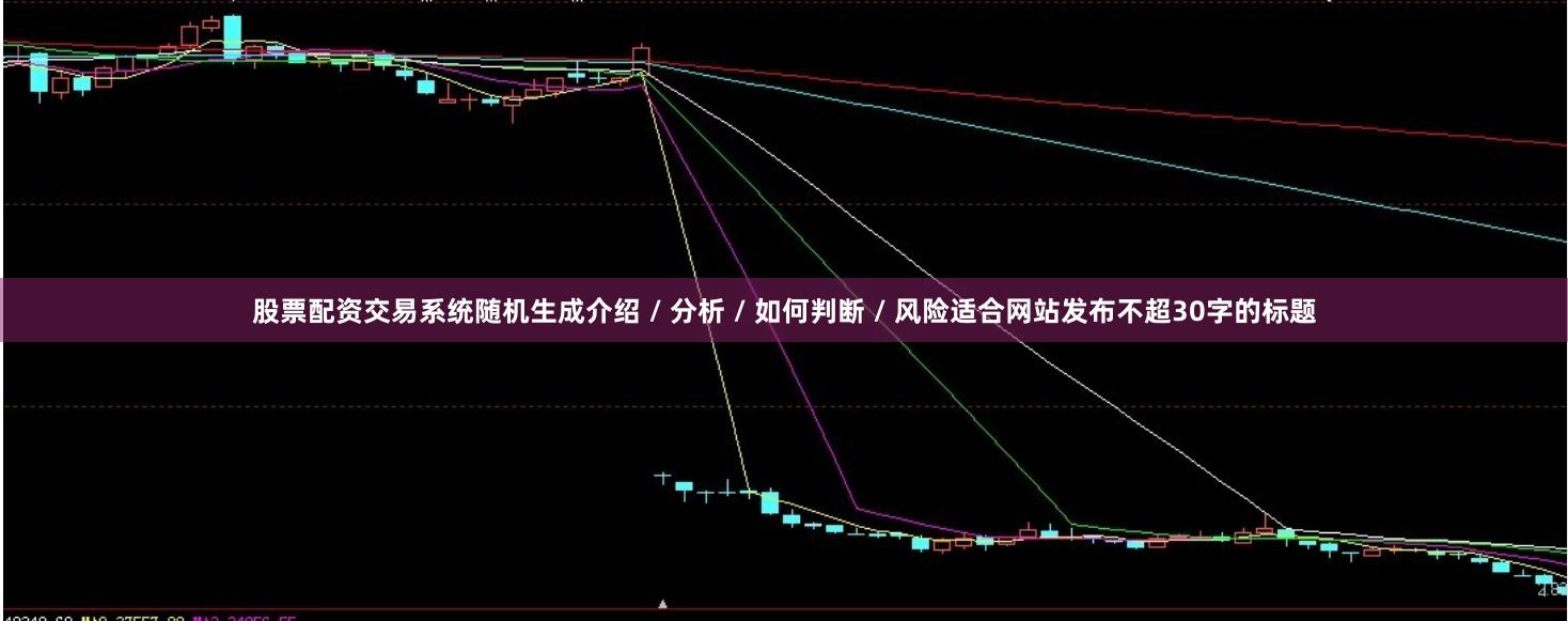股票配资交易系统随机生成介绍 / 分析 / 如何判断 / 风险适合网站发布不超30字的标题