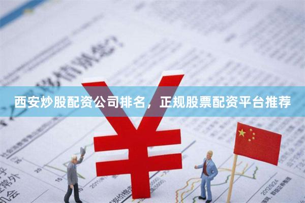 西安炒股配资公司排名，正规股票配资平台推荐