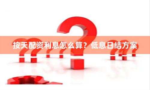按天配资利息怎么算？低息日结方案