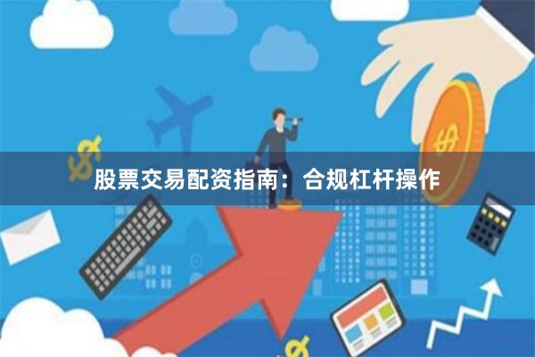 股票交易配资指南：合规杠杆操作