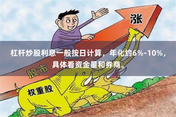 杠杆炒股利息一般按日计算，年化约6%-10%，具体看资金量和券商。