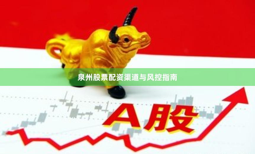 泉州股票配资渠道与风控指南