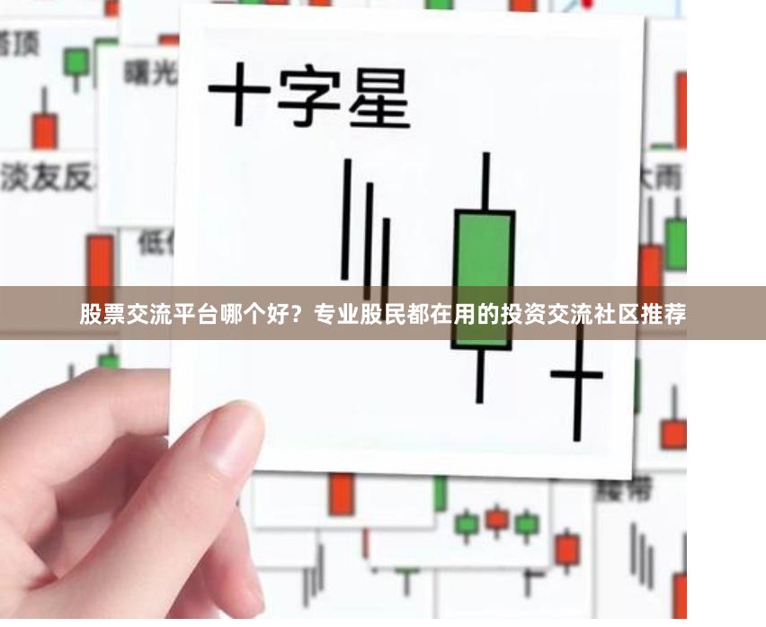 股票交流平台哪个好？专业股民都在用的投资交流社区推荐