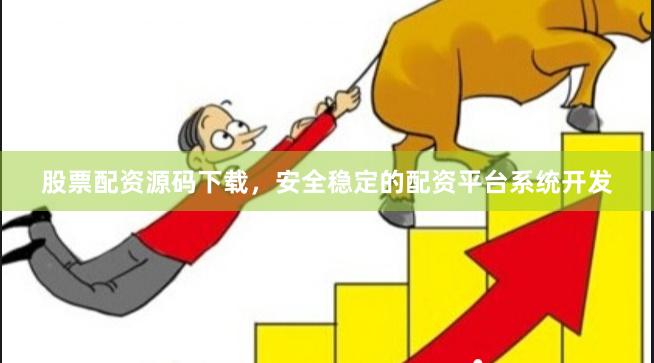 股票配资源码下载，安全稳定的配资平台系统开发