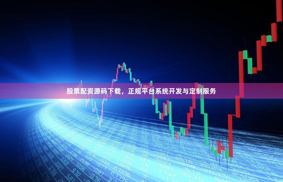 股票配资源码下载，正规平台系统开发与定制服务
