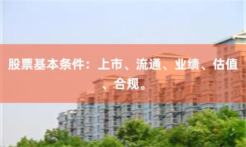 股票基本条件：上市、流通、业绩、估值、合规。