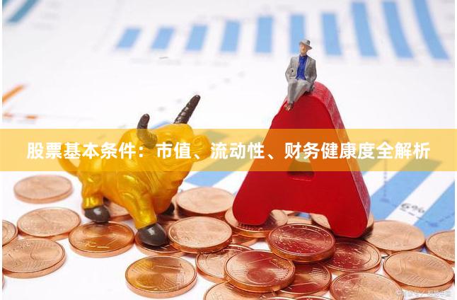 股票基本条件：市值、流动性、财务健康度全解析