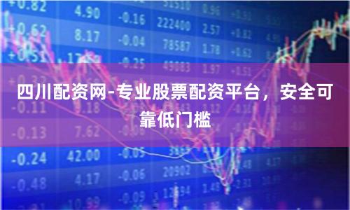 四川配资网-专业股票配资平台，安全可靠低门槛