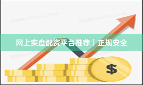 网上实盘配资平台推荐｜正规安全