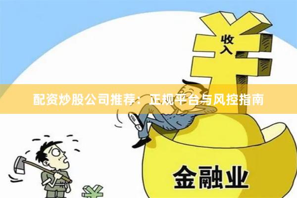 配资炒股公司推荐：正规平台与风控指南