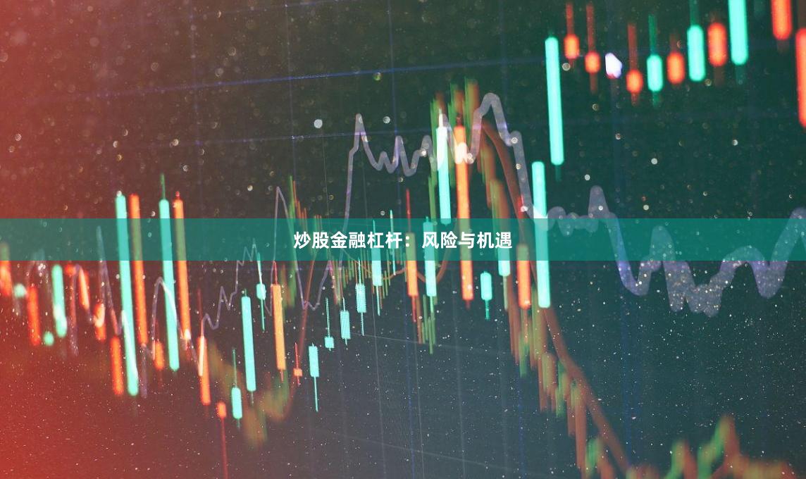 炒股金融杠杆：风险与机遇