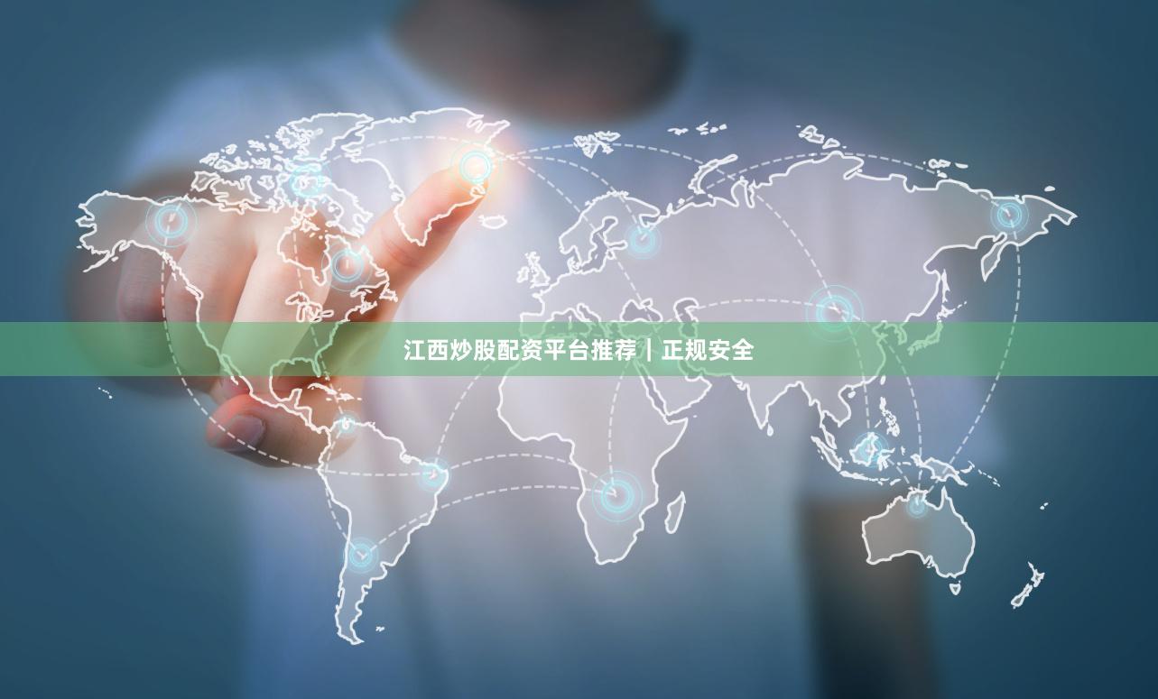 江西炒股配资平台推荐｜正规安全