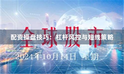 配资操盘技巧：杠杆风控与短线策略