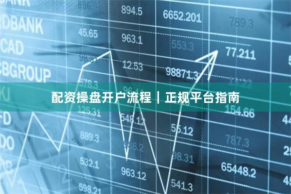 配资操盘开户流程｜正规平台指南