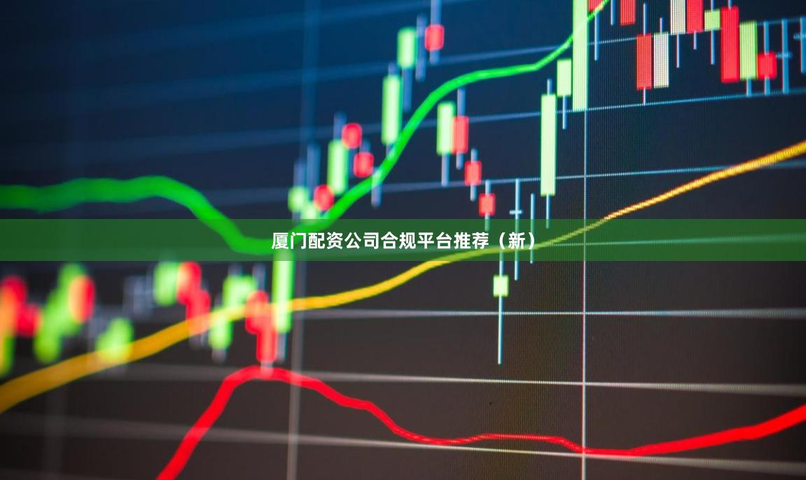 厦门配资公司合规平台推荐（新）
