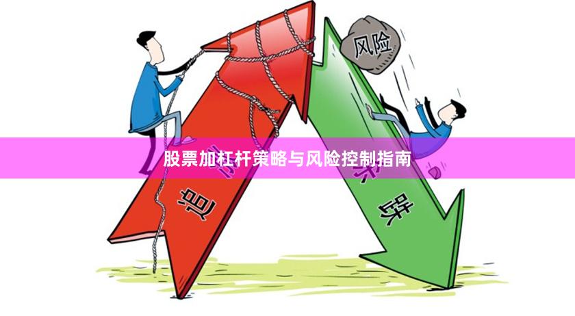 股票加杠杆策略与风险控制指南