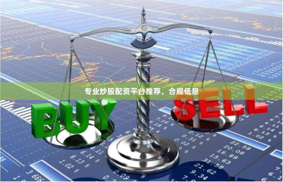 专业炒股配资平台推荐，合规低息