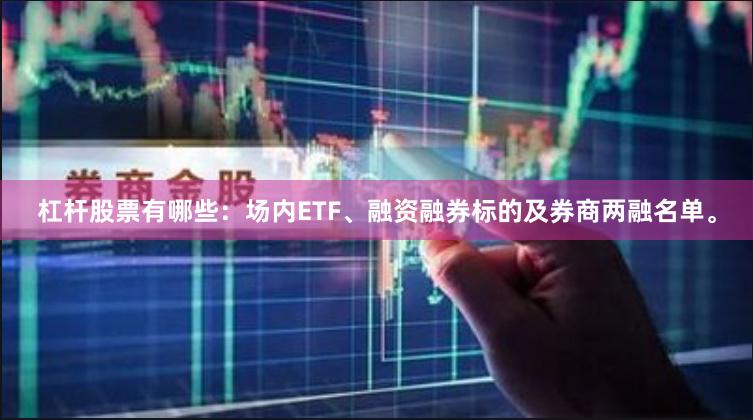 杠杆股票有哪些：场内ETF、融资融券标的及券商两融名单。