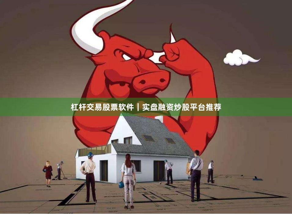 杠杆交易股票软件｜实盘融资炒股平台推荐