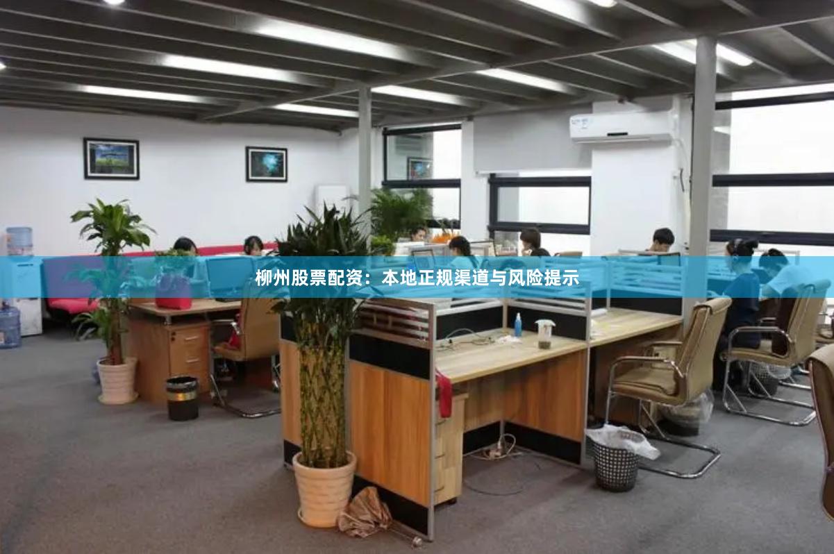 柳州股票配资：本地正规渠道与风险提示