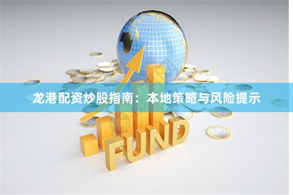 龙港配资炒股指南：本地策略与风险提示