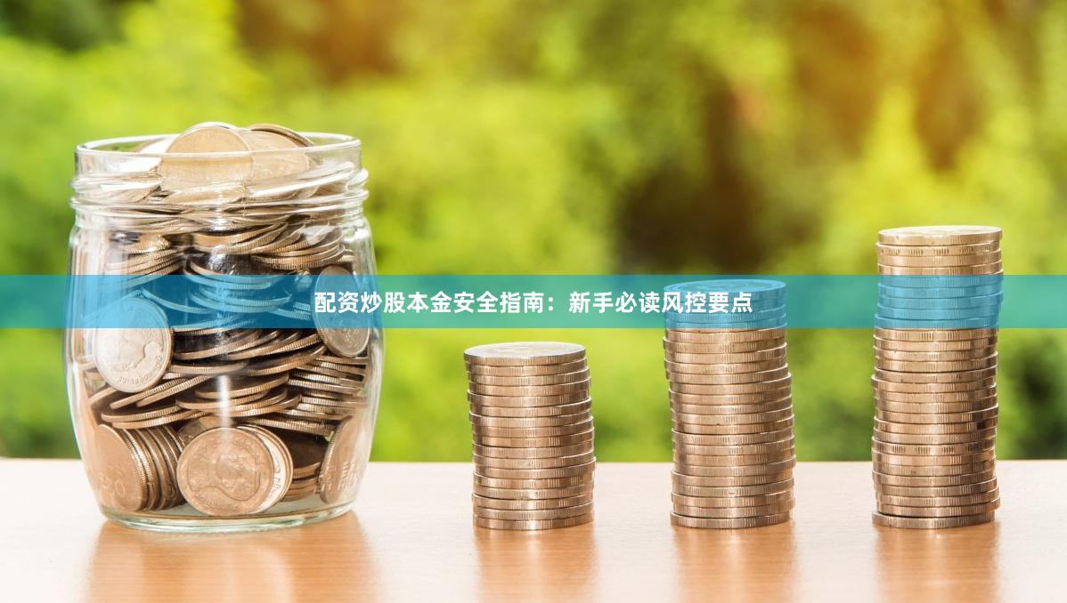配资炒股本金安全指南：新手必读风控要点