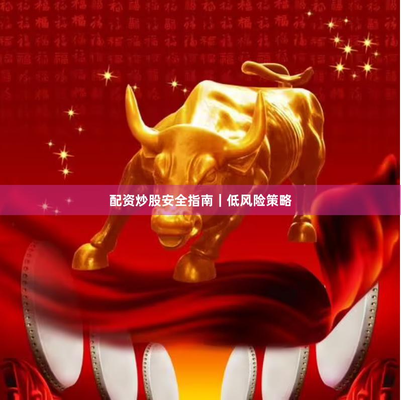 配资炒股安全指南｜低风险策略
