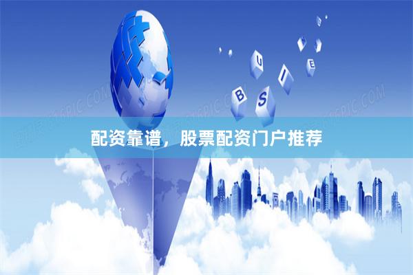 配资靠谱，股票配资门户推荐